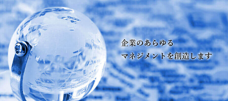 企業のあらゆるマネジメントを創造します